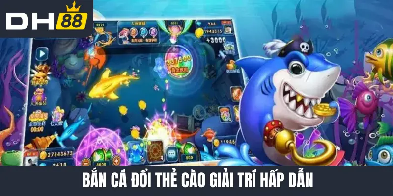 Bắn cá đổi thẻ cào giải trí hấp dẫn