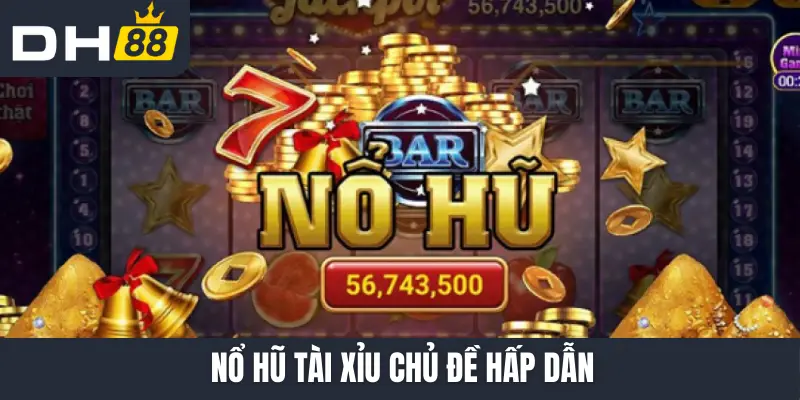Nổ hũ tài xỉu chủ đề hấp dẫn